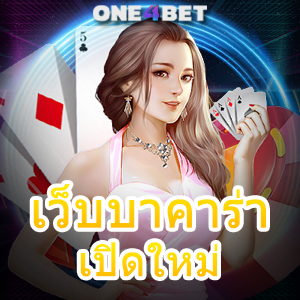 เว็บบาคาร่าเปิดใหม่ ค่ายชั้นนำ บริการครบ เล่นง่ายได้จริง การันตีได้เงินไว | ONE4BET